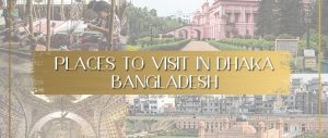 Exploring the Rich Cultural Heritage of Old Dhaka, Top 10 Places to Visit in Dhaka City